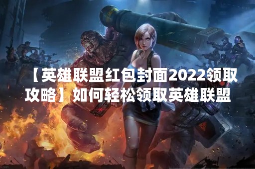【英雄联盟红包封面2022领取攻略】如何轻松领取英雄联盟2022年春节红包？