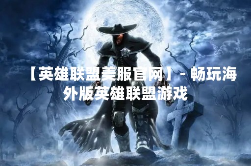 【英雄联盟美服官网】- 畅玩海外版英雄联盟游戏