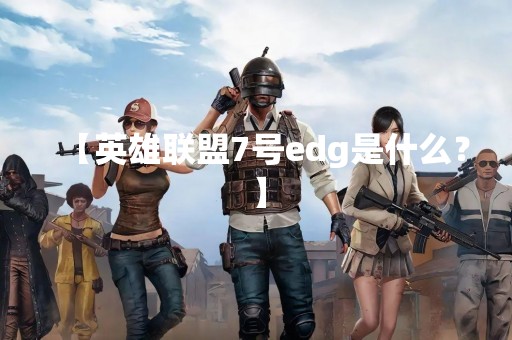 【英雄联盟7号edg是什么？】
