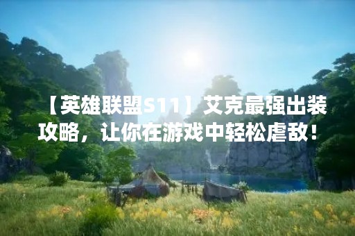 【英雄联盟S11】艾克最强出装攻略，让你在游戏中轻松虐敌！