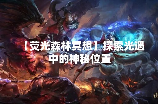 【荧光森林冥想】探索光遇中的神秘位置