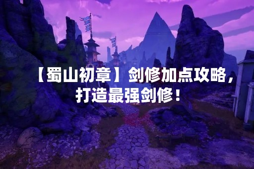 【蜀山初章】剑修加点攻略，打造最强剑修！