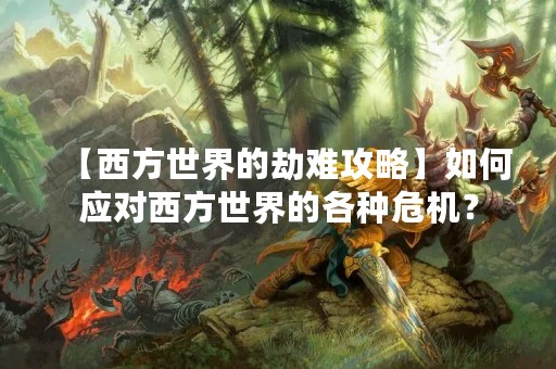【西方世界的劫难攻略】如何应对西方世界的各种危机？