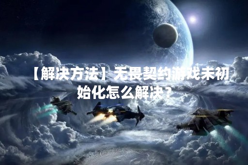 【解决方法】无畏契约游戏未初始化怎么解决？