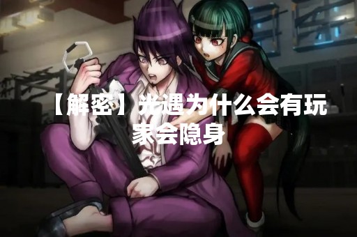 【解密】光遇为什么会有玩家会隐身