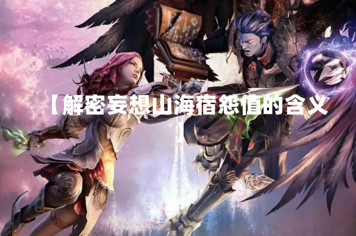 【解密妄想山海宿怨值的含义】 【解密妄想山海宿怨值的含义】