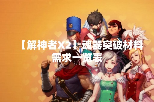【解神者X2】魂器突破材料需求一览表