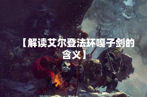 【解读艾尔登法环嘎子剑的含义】