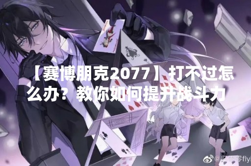 【赛博朋克2077】打不过怎么办？教你如何提升战斗力！