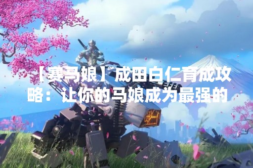 【赛马娘】成田白仁育成攻略：让你的马娘成为最强的一匹！