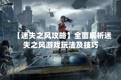 【迷失之风攻略】全面解析迷失之风游戏玩法及技巧