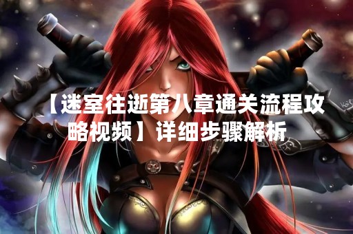 【迷室往逝第八章通关流程攻略视频】详细步骤解析
