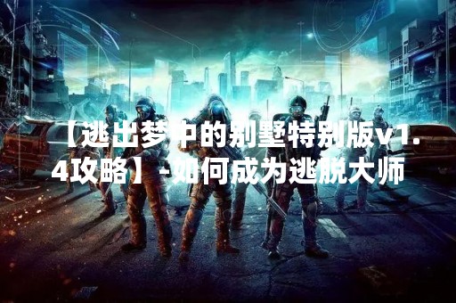 【逃出梦中的别墅特别版v1.4攻略】-如何成为逃脱**