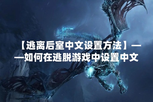 【逃离后室中文设置方法】——如何在逃脱游戏中设置中文语言？