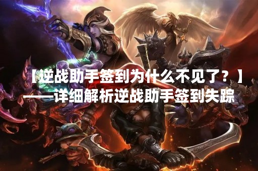【逆战助手签到为什么不见了？】——详细解析逆战助手签到失踪的原因