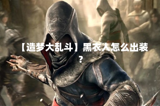 【造梦大乱斗】黑衣人怎么出装？