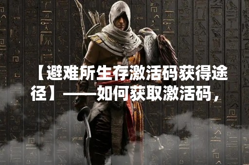 【避难所生存激活码获得途径】——如何获取激活码，享受避难所生存的福利？