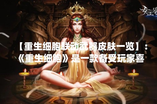 【重生细胞联动武器皮肤一览】：《重生细胞》是一款备受玩家喜爱的射击游戏，而武器皮肤则是游戏中展示个性的重要元素。最近，《重生细胞》推出了一系列联动武器皮肤，让玩家们更加热衷于游戏中的战斗。