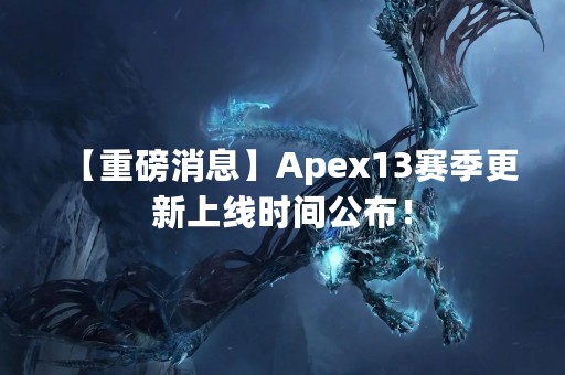 【重磅消息】Apex13赛季更新上线时间公布！