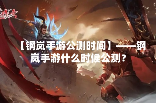 【钢岚手游公测时间】——钢岚手游什么时候公测？