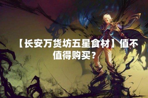 【长安万货坊五星食材】值不值得购买？