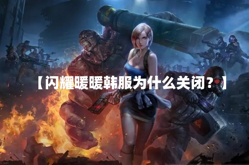 【闪耀暖暖韩服为什么关闭？】