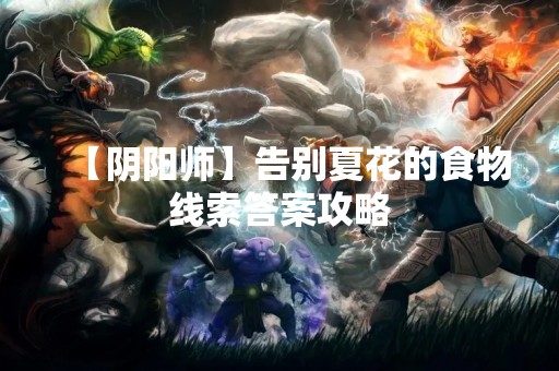 【阴阳师】告别夏花的食物线索答案攻略