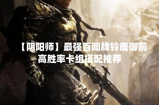 【阴阳师】最强百闻牌铃鹿御前高胜率卡组搭配推荐