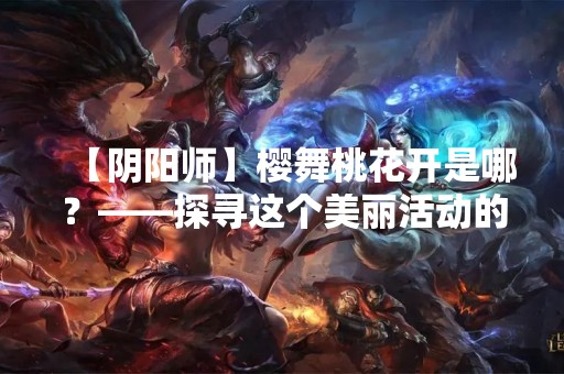 【阴阳师】樱舞桃花开是哪？——探寻这个美丽活动的来龙去脉