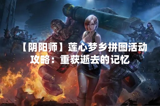 【阴阳师】莲心梦乡拼图活动攻略：重获逝去的记忆