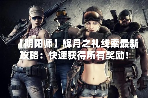 【阴阳师】辉月之礼线索最新攻略：快速获得所有奖励！