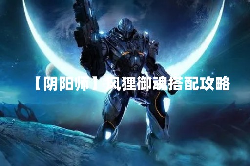 【阴阳师】风狸御魂搭配攻略