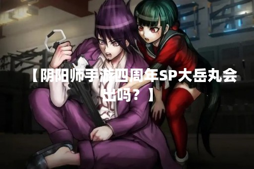 【阴阳师手游四周年SP大岳丸会出吗？】