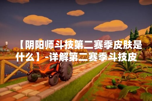 【阴阳师斗技第二赛季皮肤是什么】-详解第二赛季斗技皮肤 【阴阳师斗技第二赛季皮肤是什么】-详解第二赛季斗技皮肤