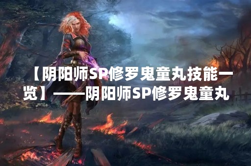 【阴阳师SP修罗鬼童丸技能一览】——阴阳师SP修罗鬼童丸，作为修罗一族的代表之一，其技能集也十分强大。下面将为大家详细介绍SP修罗鬼童丸的各项技能。