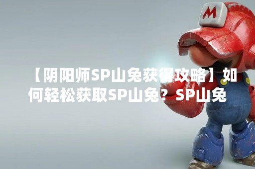 【阴阳师SP山兔获得攻略】如何轻松获取SP山兔？SP山兔是阴阳师中的一款新式神，它的出现让不少玩家兴奋不已，但是如何获得SP山兔却是让许多玩家头疼的问题。今天小编将为大家介绍一些SP山兔的获得攻略，帮助大家轻松获取这款神秘的神灵。