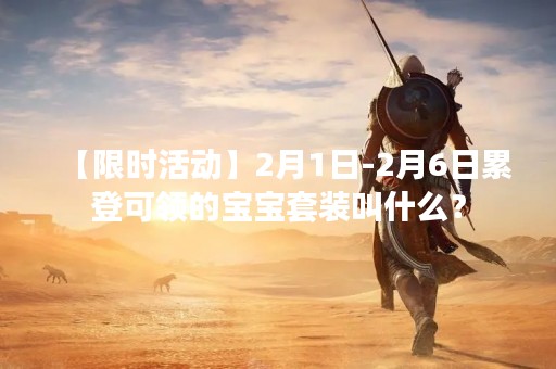 【限时活动】2月1日-2月6日累登可领的宝宝套装叫什么？