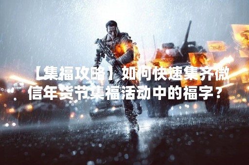【集福攻略】如何快速集齐微信年货节集福活动中的福字？