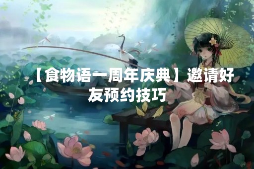【食物语一周年庆典】邀请好友预约技巧