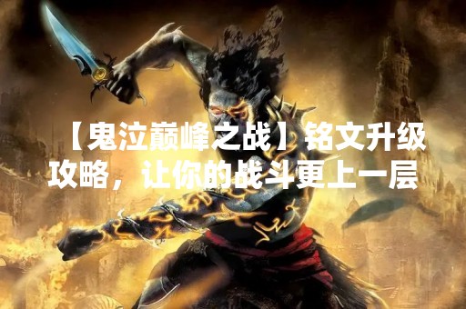 【鬼泣巅峰之战】铭文升级攻略，让你的战斗更上一层楼！