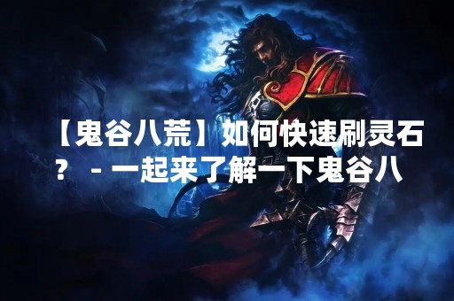【鬼谷八荒】如何快速刷灵石？ - 一起来了解一下鬼谷八荒中的灵石吧！在游戏中，灵石是一种非常重要的资源，可以用来升级武器、阵容等等。那么，如何快速刷到更多的灵石呢？下面我们就来详细讲解一下。