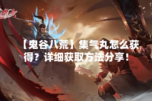 【鬼谷八荒】集气丸怎么获得？详细获取方法分享！