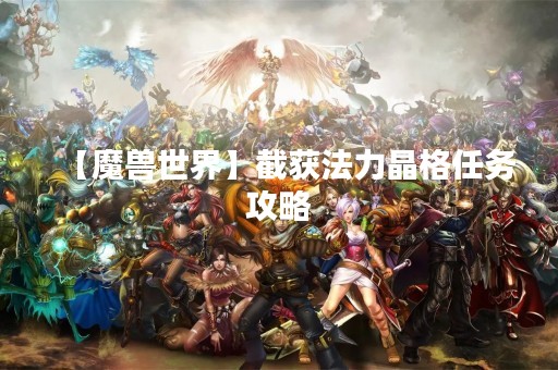 【魔兽世界】截获法力晶格任务攻略