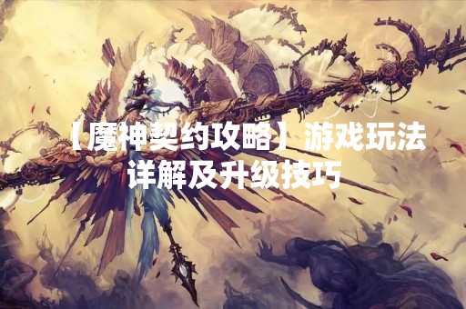 【魔神契约攻略】游戏玩法详解及升级技巧