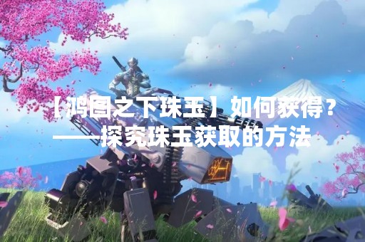 【鸿图之下珠玉】如何获得？——探究珠玉获取的方法