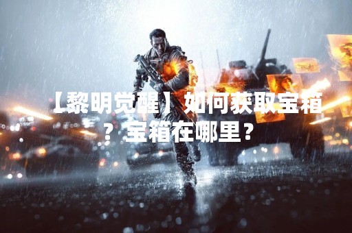 【黎明觉醒】如何获取宝箱？宝箱在哪里？