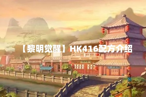 【黎明觉醒】HK416配方介绍