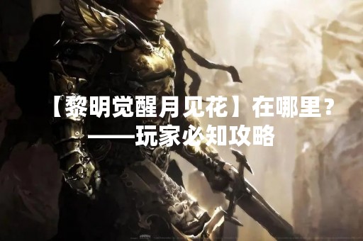 【黎明觉醒月见花】在哪里？——玩家必知攻略