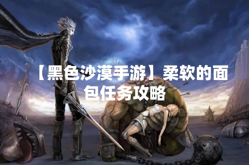 【黑色沙漠手游】柔软的面包任务攻略