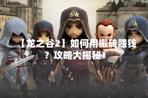 【龙之谷2】如何用搬砖赚钱？攻略大揭秘！